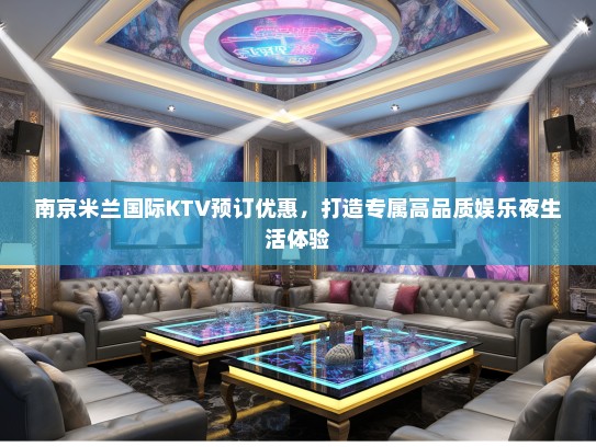 南京米兰国际KTV预订优惠，打造专属高品质娱乐夜生活体验