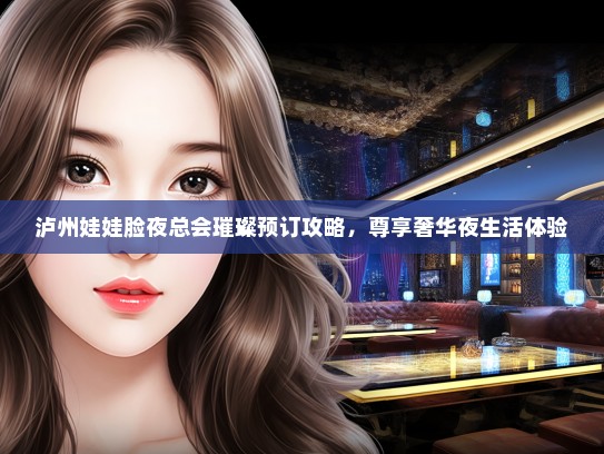 泸州娃娃脸夜总会璀璨预订攻略，尊享奢华夜生活体验