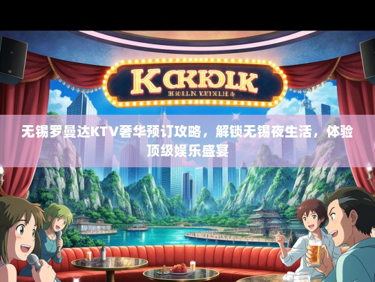 无锡罗曼达KTV奢华预订攻略，解锁无锡夜生活，体验顶级娱乐盛宴