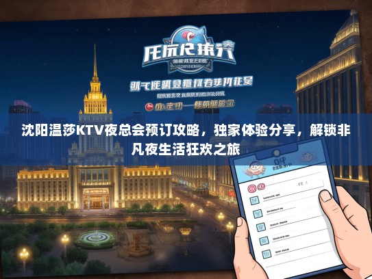 沈阳温莎KTV夜总会预订攻略，独家体验分享，解锁非凡夜生活狂欢之旅