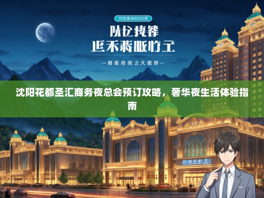 沈阳花都圣汇商务夜总会预订攻略，奢华夜生活体验指南