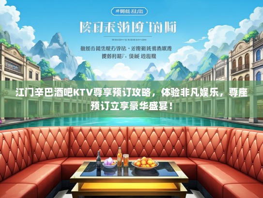 江门辛巴酒吧KTV尊享预订攻略，体验非凡娱乐，尊座预订立享豪华盛宴！