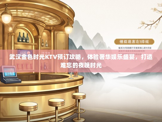 武汉金色时光KTV预订攻略，体验奢华娱乐盛宴，打造难忘的夜晚时光