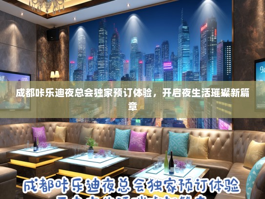 成都咔乐迪夜总会独家预订体验，开启夜生活璀璨新篇章