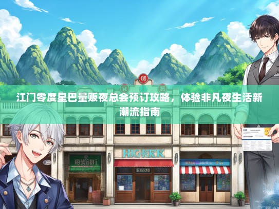 江门零度星巴量贩夜总会预订攻略，体验非凡夜生活新潮流指南