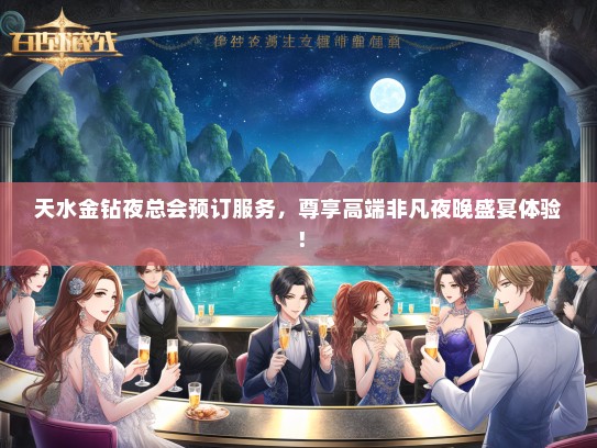 天水金钻夜总会预订服务，尊享高端非凡夜晚盛宴体验！