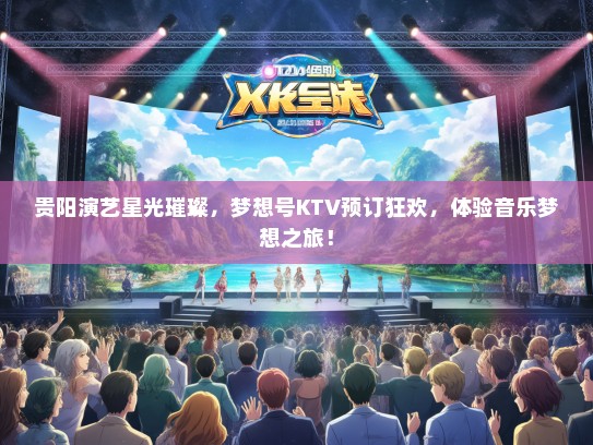 贵阳演艺星光璀璨，梦想号KTV预订狂欢，体验音乐梦想之旅！