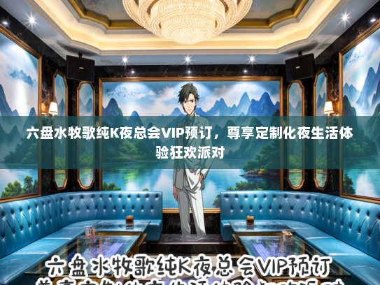 六盘水牧歌纯K夜总会VIP预订，尊享定制化夜生活体验狂欢派对