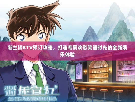 新兰陵KTV预订攻略，打造专属欢歌笑语时光的全新娱乐体验