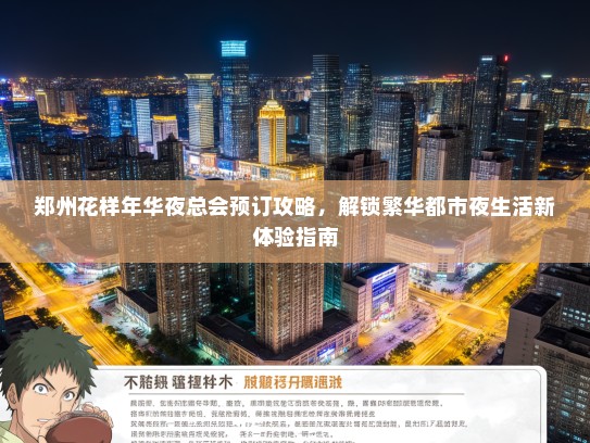 郑州花样年华夜总会预订攻略，解锁繁华都市夜生活新体验指南
