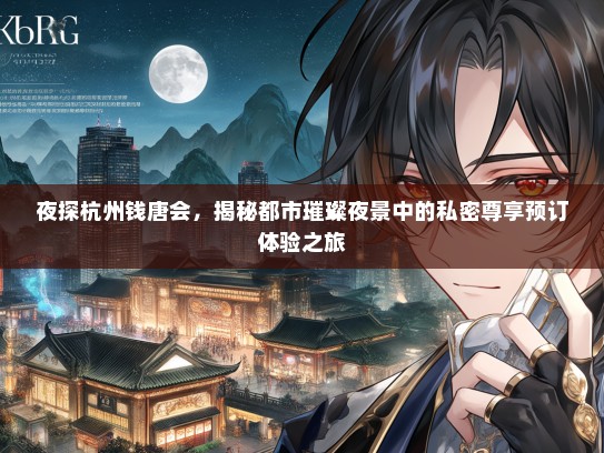 夜探杭州钱唐会，揭秘都市璀璨夜景中的私密尊享预订体验之旅