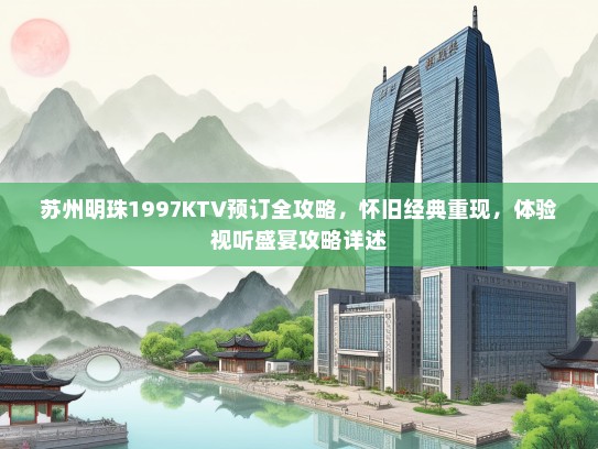 苏州明珠1997KTV预订全攻略，怀旧经典重现，体验视听盛宴攻略详述