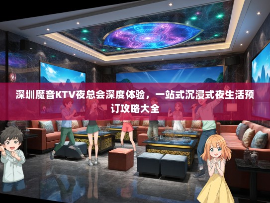 深圳魔音KTV夜总会深度体验，一站式沉浸式夜生活预订攻略大全