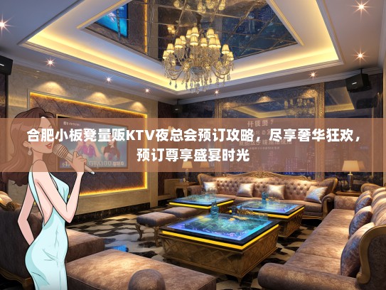 合肥小板凳量贩KTV夜总会预订攻略，尽享奢华狂欢，预订尊享盛宴时光