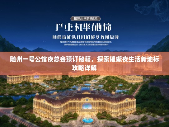 随州一号公馆夜总会预订秘籍，探索璀璨夜生活新地标攻略详解