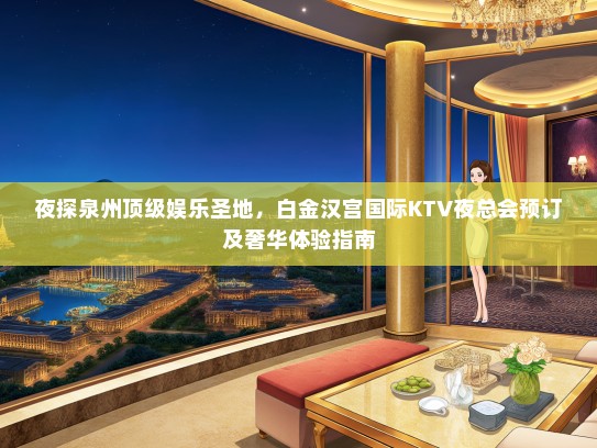 夜探泉州顶级娱乐圣地，白金汉宫国际KTV夜总会预订及奢华体验指南