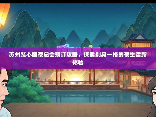 苏州聚心阁夜总会预订攻略，探索别具一格的夜生活新体验