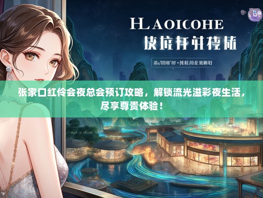 张家口红伶会夜总会预订攻略，解锁流光溢彩夜生活，尽享尊贵体验！