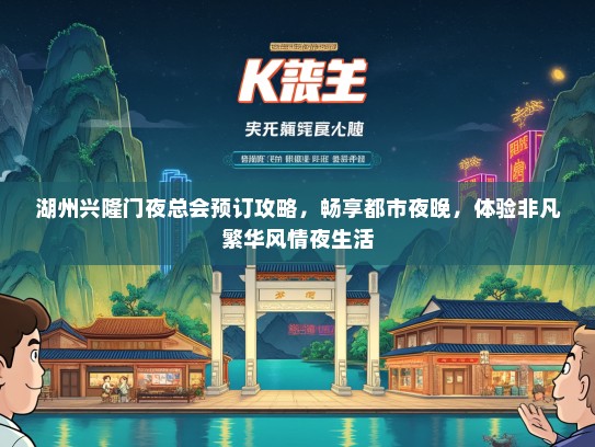 湖州兴隆门夜总会预订攻略，畅享都市夜晚，体验非凡繁华风情夜生活