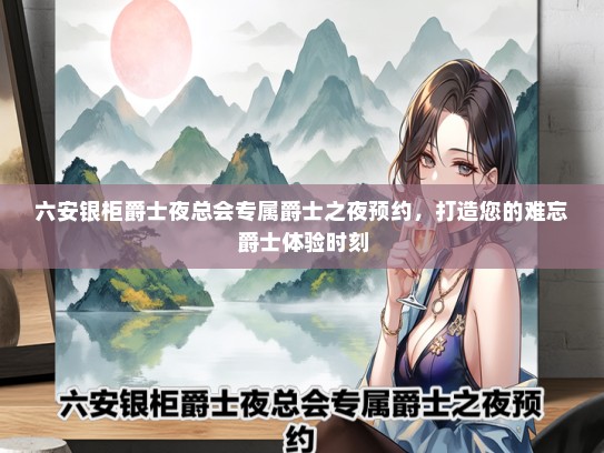 六安银柜爵士夜总会专属爵士之夜预约，打造您的难忘爵士体验时刻