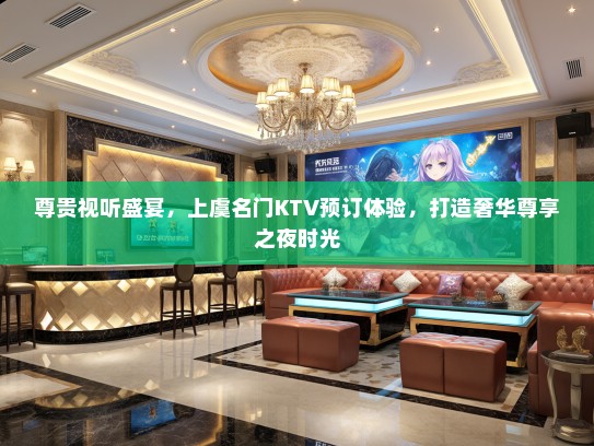尊贵视听盛宴，上虞名门KTV预订体验，打造奢华尊享之夜时光