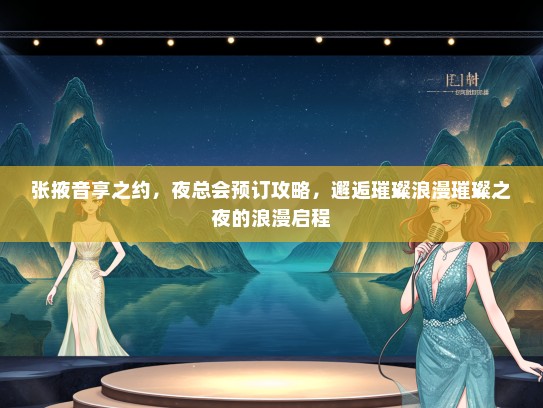张掖音享之约，夜总会预订攻略，邂逅璀璨浪漫璀璨之夜的浪漫启程