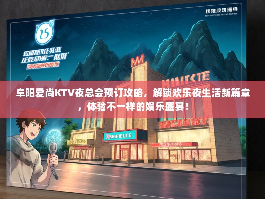 阜阳爱尚KTV夜总会预订攻略，解锁欢乐夜生活新篇章，体验不一样的娱乐盛宴！