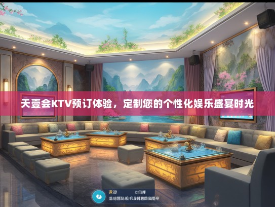 天壹会KTV预订体验，定制您的个性化娱乐盛宴时光