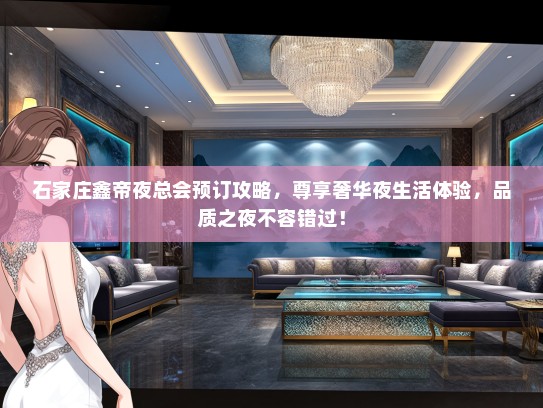石家庄鑫帝夜总会预订攻略,尊享奢华夜生活体验,品质之夜不容错过! 石家庄鑫帝夜总会预订攻略,尊享奢华夜生活体验,品质之夜不容错过!