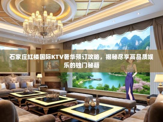石家庄红楼国际KTV奢华预订攻略，揭秘尽享高品质娱乐的独门秘籍