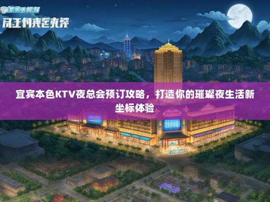 宜宾本色KTV夜总会预订攻略，打造你的璀璨夜生活新坐标体验