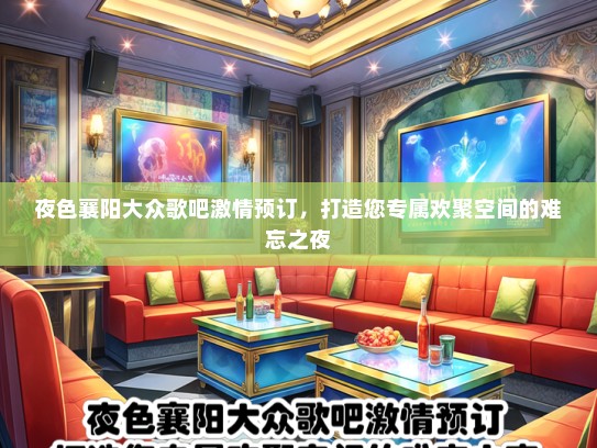 夜色襄阳大众歌吧激情预订，打造您专属欢聚空间的难忘之夜
