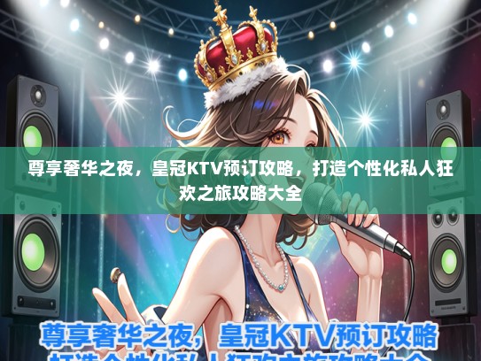 尊享奢华之夜，皇冠KTV预订攻略，打造个性化私人狂欢之旅攻略大全