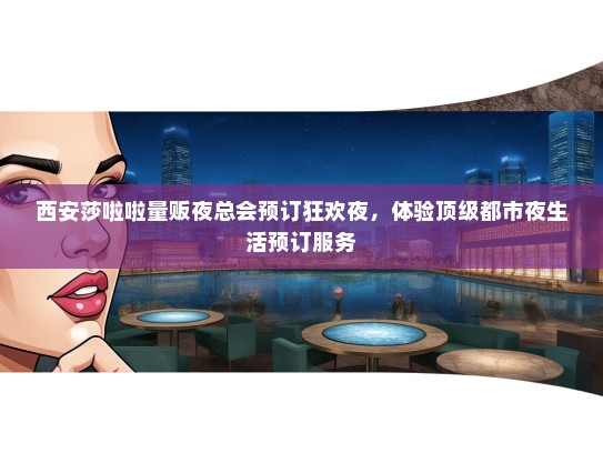 西安莎啦啦量贩夜总会预订狂欢夜，体验顶级都市夜生活预订服务