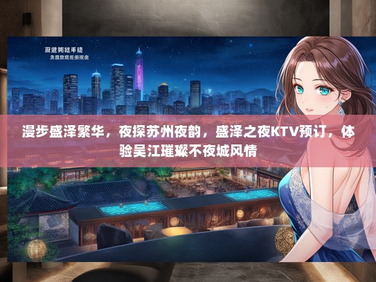 漫步盛泽繁华，夜探苏州夜韵，盛泽之夜KTV预订，体验吴江璀璨不夜城风情