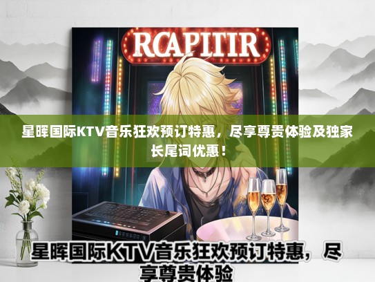 星晖国际KTV音乐狂欢预订特惠，尽享尊贵体验及独家长尾词优惠！