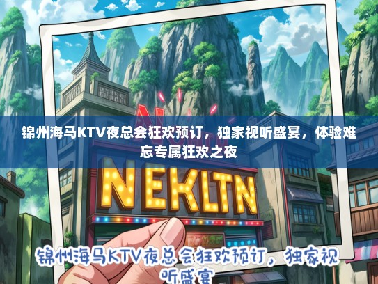 锦州海马KTV夜总会狂欢预订,独家视听盛宴,体验难忘专属狂欢之夜 锦州海马KTV夜总会狂欢预订,独家视听盛宴,体验难忘专属狂欢之夜