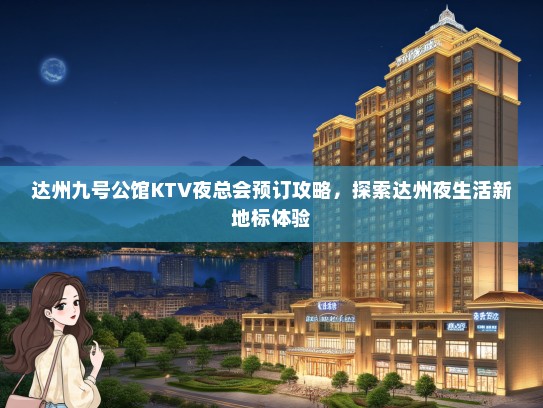 达州九号公馆KTV夜总会预订攻略，探索达州夜生活新地标体验