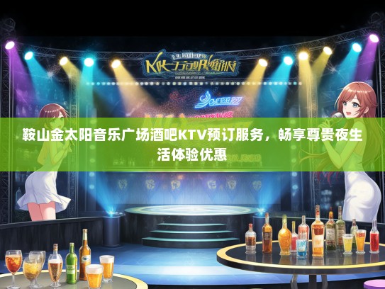 鞍山金太阳音乐广场酒吧KTV预订服务，畅享尊贵夜生活体验优惠