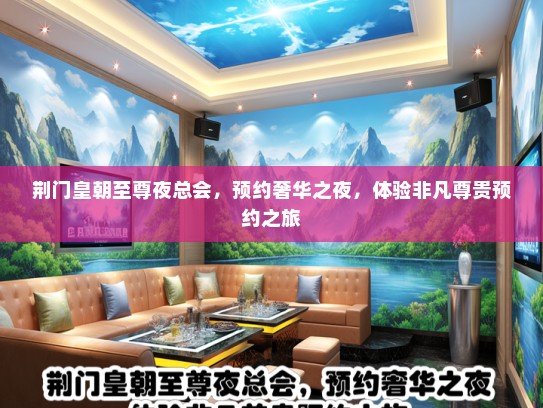 荆门皇朝至尊夜总会，预约奢华之夜，体验非凡尊贵预约之旅