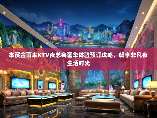本溪金雨来KTV夜总会奢华体验预订攻略，畅享非凡夜生活时光