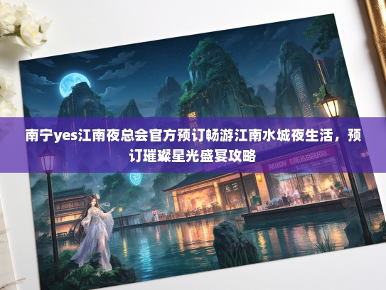 南宁yes江南夜总会官方预订畅游江南水城夜生活，预订璀璨星光盛宴攻略
