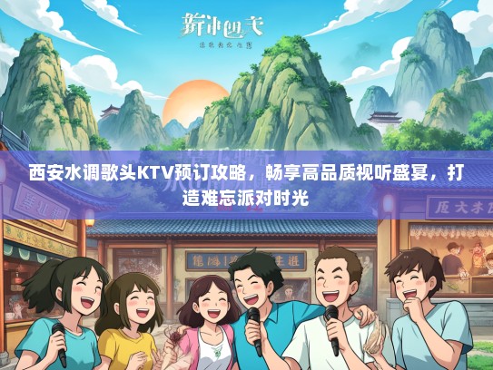西安水调歌头KTV预订攻略，畅享高品质视听盛宴，打造难忘派对时光