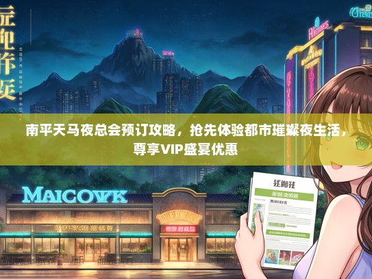 南平天马夜总会预订攻略，抢先体验都市璀璨夜生活，尊享VIP盛宴优惠