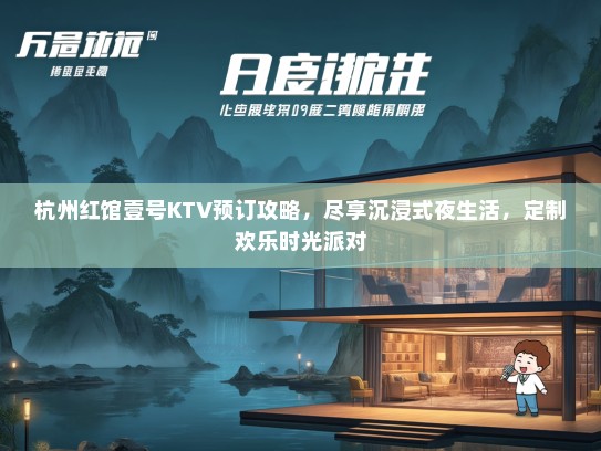 杭州红馆壹号KTV预订攻略，尽享沉浸式夜生活，定制欢乐时光派对