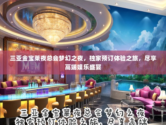 三亚金宝莱夜总会梦幻之夜，独家预订体验之旅，尽享高端娱乐盛宴