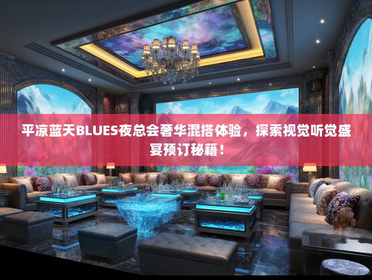 平凉蓝天BLUES夜总会奢华混搭体验，探索视觉听觉盛宴预订秘籍！