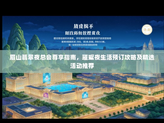 眉山翡翠夜总会尊享指南，璀璨夜生活预订攻略及精选活动推荐
