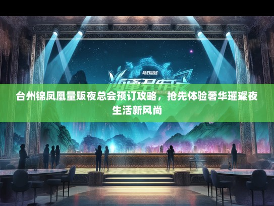 台州锦凤凰量贩夜总会预订攻略，抢先体验奢华璀璨夜生活新风尚
