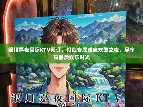 银川嘉夜国际KTV预订，打造专属难忘欢歌之夜，尽享高品质娱乐时光